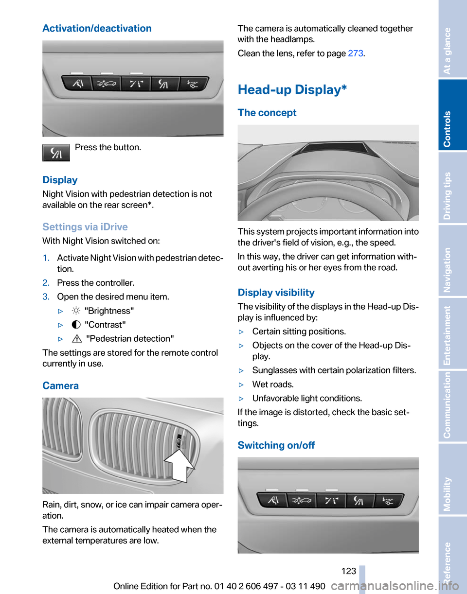 BMW 750LI XDRIVE 2011 F02 Owners Manual Activation/deactivation
Press the button.
Display
Night Vision with pedestrian detection is not
available on the
rear screen*.
Settings via iDrive
With Night Vision switched on:
1. Activate Night Vis BMW 750LI XDRIVE 2011 F02 Owners Manual Activation/deactivation
Press the button.
Display
Night Vision with pedestrian detection is not
available on the
rear screen*.
Settings via iDrive
With Night Vision switched on:
1. Activate Night Vis