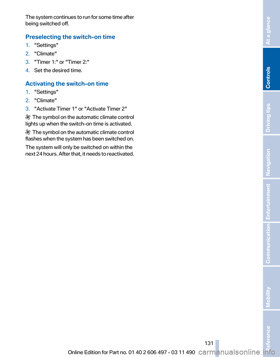 BMW 750LI XDRIVE 2011 F02 Owners Manual The system continues to run for some time after
being switched off.
Preselecting the switch-on time
1.
"Settings"
2. "Climate"
3. "Timer 1:" or "Timer 2:"
4. Set the desired time.
Activating the switc