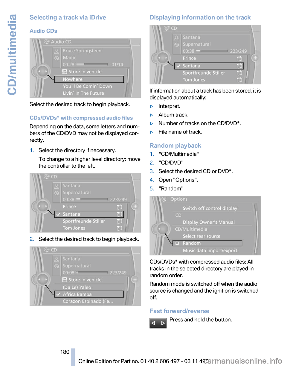 BMW 750LI XDRIVE 2011 F02 Owners Manual Selecting a track via iDrive
Audio CDs
Select the desired track to begin playback.
CDs/DVDs* with compressed audio files
Depending on the data, some letters and num‐
bers of the CD/DVD may not be di BMW 750LI XDRIVE 2011 F02 Owners Manual Selecting a track via iDrive
Audio CDs
Select the desired track to begin playback.
CDs/DVDs* with compressed audio files
Depending on the data, some letters and num‐
bers of the CD/DVD may not be di