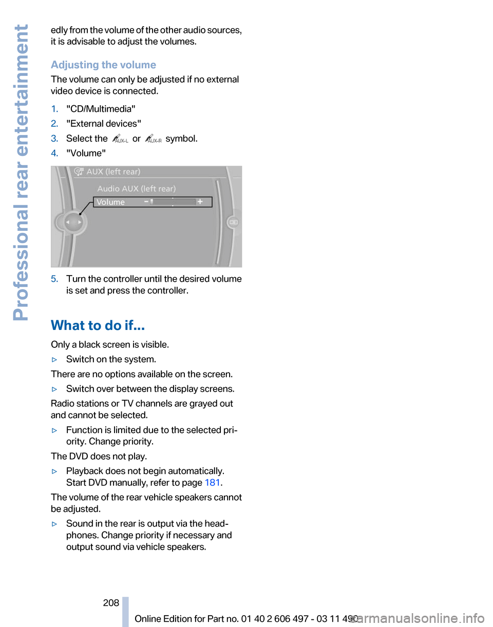 BMW 750LI XDRIVE 2011 F02 Owners Manual edly from the volume of the other audio sources,
it is advisable to adjust the volumes.
Adjusting the volume
The volume can only be adjusted if no external
video device is connected.
1.
"CD/Multimedia BMW 750LI XDRIVE 2011 F02 Owners Manual edly from the volume of the other audio sources,
it is advisable to adjust the volumes.
Adjusting the volume
The volume can only be adjusted if no external
video device is connected.
1.
"CD/Multimedia