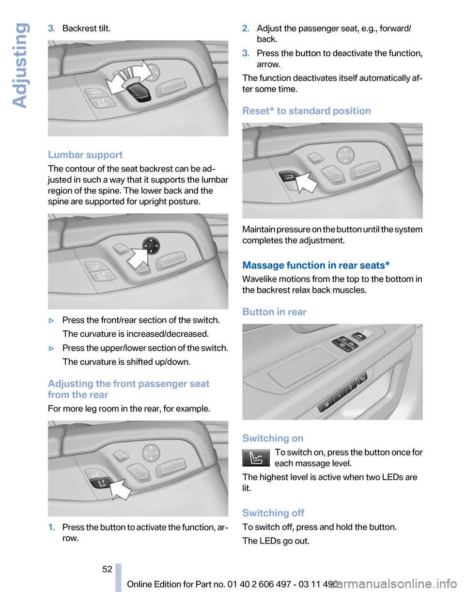 BMW 750LI XDRIVE 2011 F02 Owners Manual 3.
Backrest tilt. Lumbar support
The contour of the seat backrest can be ad‐
justed in such a way that it supports the lumbar
region of the spine. The lower back and the
spine are supported for upri BMW 750LI XDRIVE 2011 F02 Owners Manual 3.
Backrest tilt. Lumbar support
The contour of the seat backrest can be ad‐
justed in such a way that it supports the lumbar
region of the spine. The lower back and the
spine are supported for upri