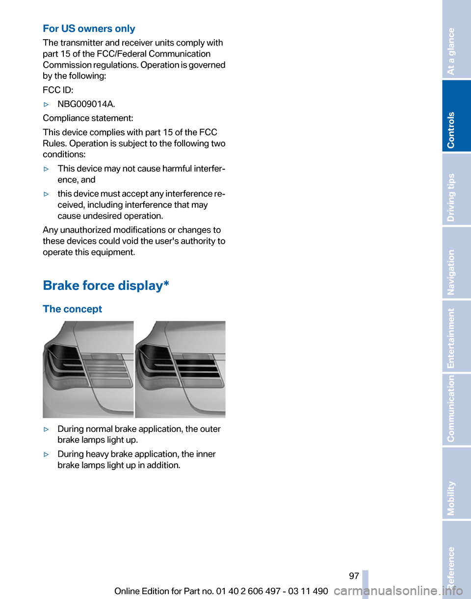 BMW 750LI XDRIVE 2011 F02 Owners Manual For US owners only
The transmitter and receiver units comply with
part 15 of the FCC/Federal Communication
Commission 
regulations. Operation is governed
by the following:
FCC ID:
▷ NBG009014A.
Comp