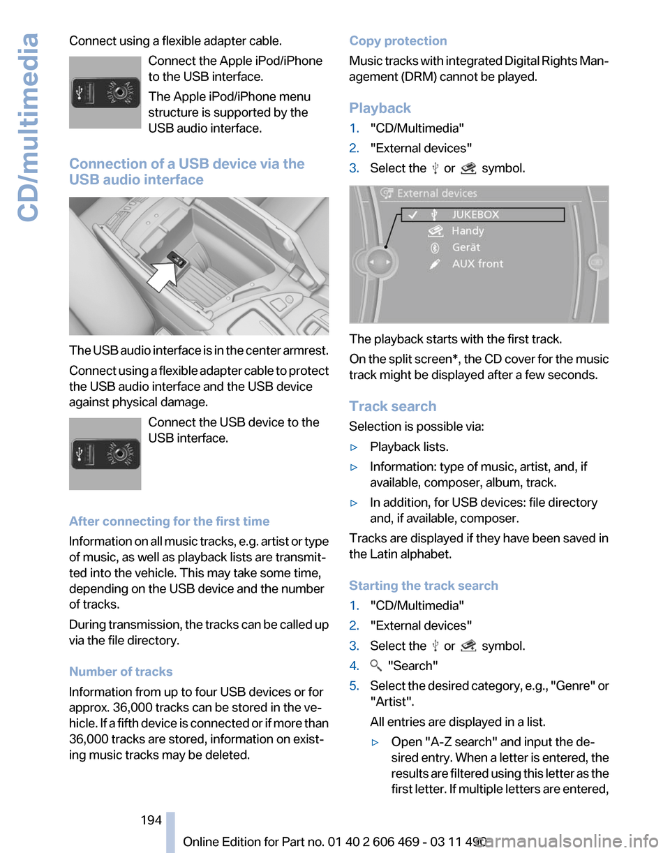 BMW 550I XDRIVE 2011 F10 Owners Manual Connect using a flexible adapter cable.
Connect the Apple iPod/iPhone
to the USB interface.
The Apple iPod/iPhone menu
structure is supported by the
USB audio interface.
Connection of a USB device via