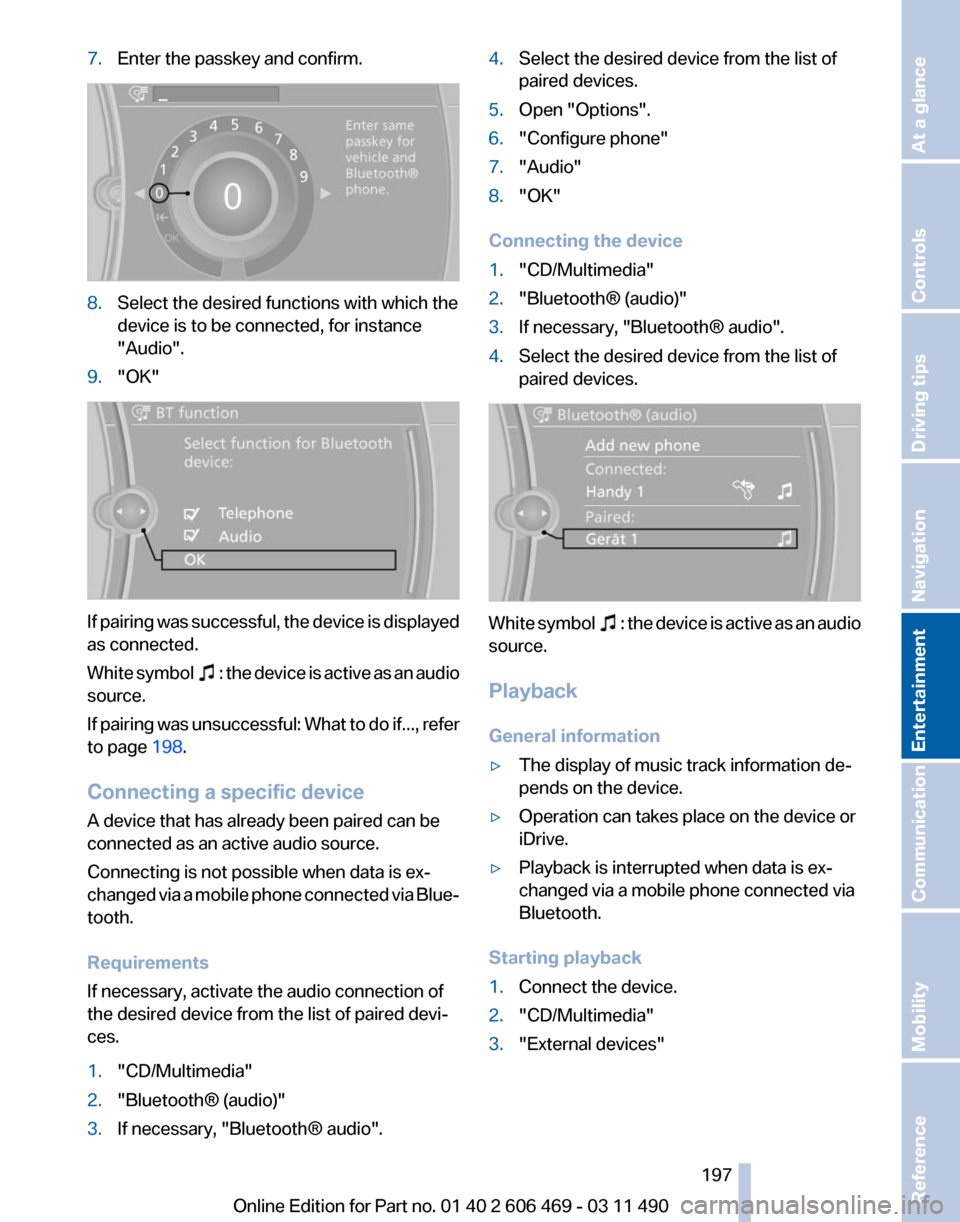 BMW 550I XDRIVE 2011 F10 Owners Manual 7.
Enter the passkey and confirm. 8.
Select the desired functions with which the
device is to be connected, for instance
"Audio".
9. "OK" If pairing was successful, the device is displayed
as connecte