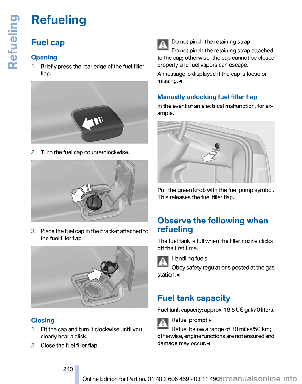BMW 550I XDRIVE 2011 F10 Owners Manual Refueling
Fuel cap
Opening
1.
Briefly press the rear edge of the fuel filler
flap. 2.
Turn the fuel cap counterclockwise. 3.
Place the fuel cap in the bracket attached to
the fuel filler flap. Closing