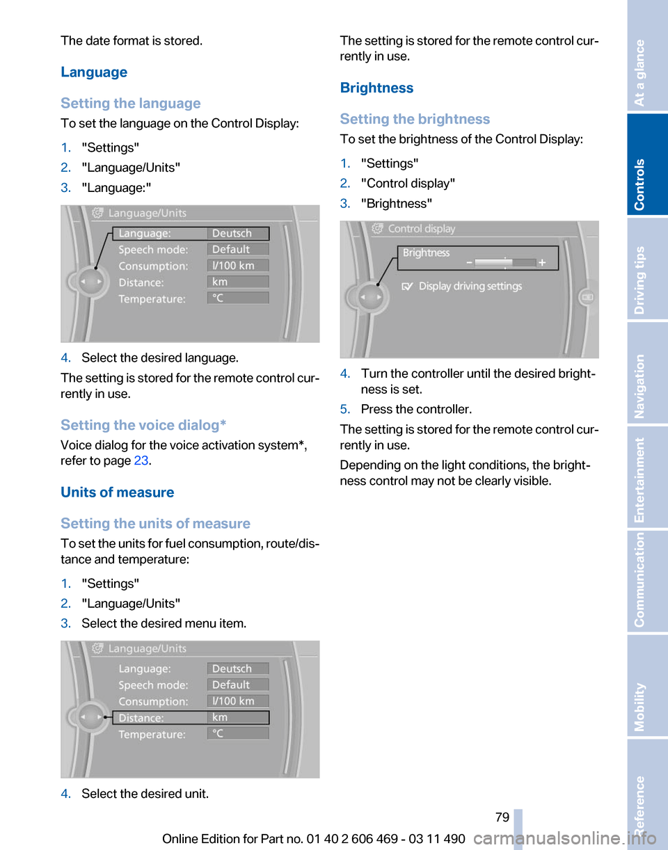 BMW 550I XDRIVE 2011 F10 Owners Manual The date format is stored.
Language
Setting the language
To set the language on the Control Display:
1.
"Settings"
2. "Language/Units"
3. "Language:" 4.
Select the desired language.
The setting is sto BMW 550I XDRIVE 2011 F10 Owners Manual The date format is stored.
Language
Setting the language
To set the language on the Control Display:
1.
"Settings"
2. "Language/Units"
3. "Language:" 4.
Select the desired language.
The setting is sto