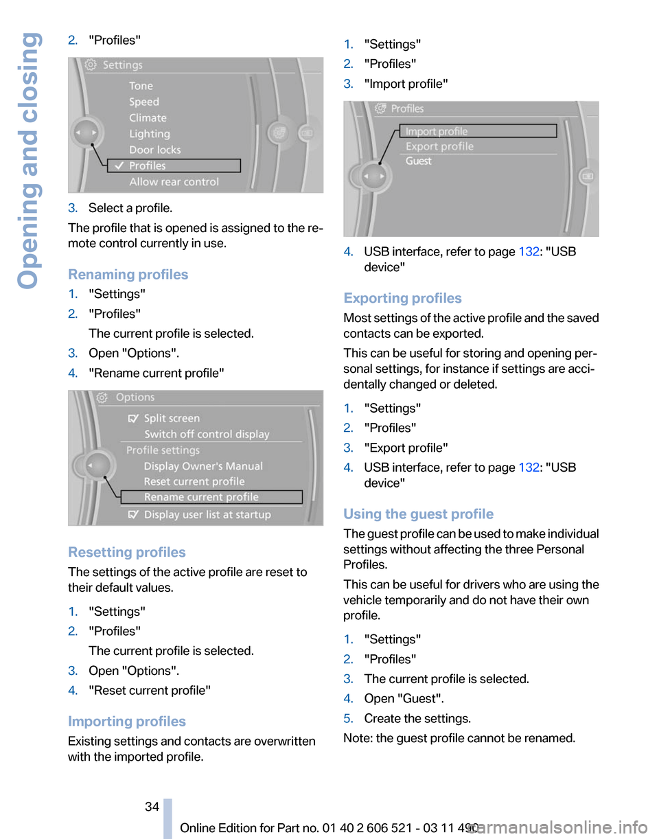 BMW 650I 2012 F12 Owners Manual 2.
"Profiles" 3.
Select a profile.
The profile that is opened is assigned to the re‐
mote control currently in use.
Renaming profiles
1. "Settings"
2. "Profiles"
The current profile is selected.
3. BMW 650I 2012 F12 Owners Manual 2.
"Profiles" 3.
Select a profile.
The profile that is opened is assigned to the re‐
mote control currently in use.
Renaming profiles
1. "Settings"
2. "Profiles"
The current profile is selected.
3.