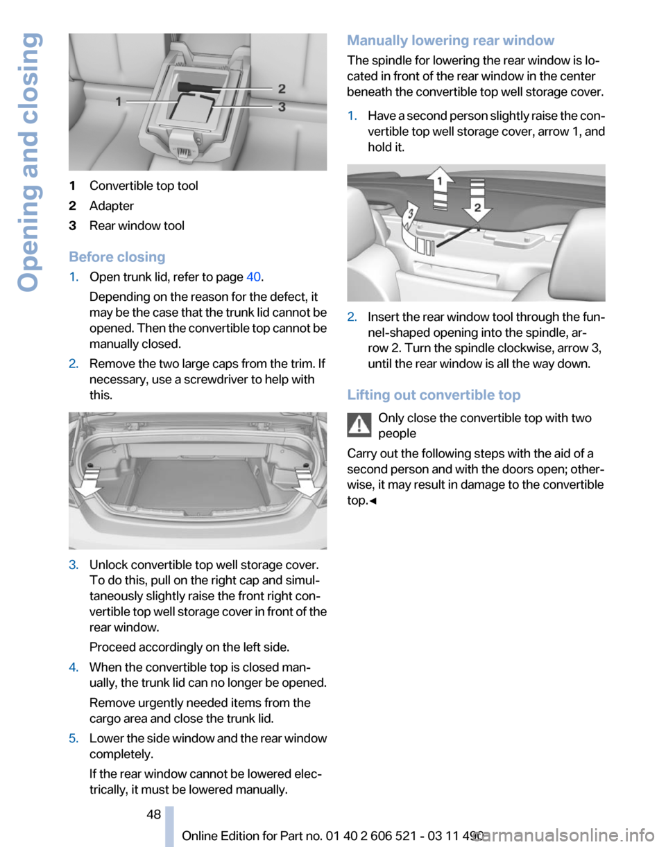 BMW 650I 2012 F12 Owners Manual 1
Convertible top tool
2 Adapter
3 Rear window tool
Before closing
1. Open trunk lid, refer to page 40.
Depending on the reason for the defect, it
may
be the case that the trunk lid cannot be
opened BMW 650I 2012 F12 Owners Manual 1
Convertible top tool
2 Adapter
3 Rear window tool
Before closing
1. Open trunk lid, refer to page 40.
Depending on the reason for the defect, it
may
be the case that the trunk lid cannot be
opened