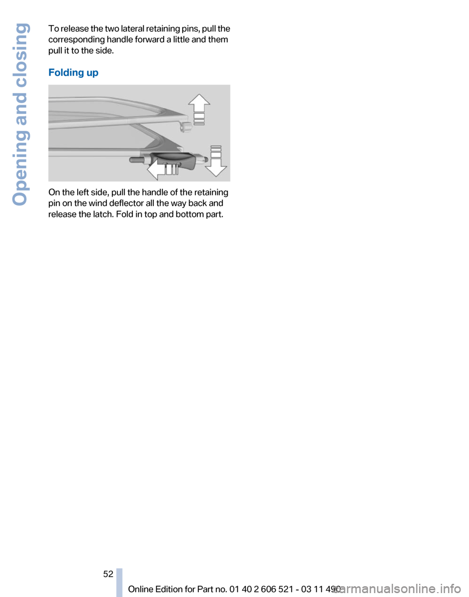 BMW 650I 2012 F12 Owners Manual To release the two lateral retaining pins, pull the
corresponding handle forward a little and them
pull it to the side.
Folding up
On the left side, pull the handle of the retaining
pin on the wind de