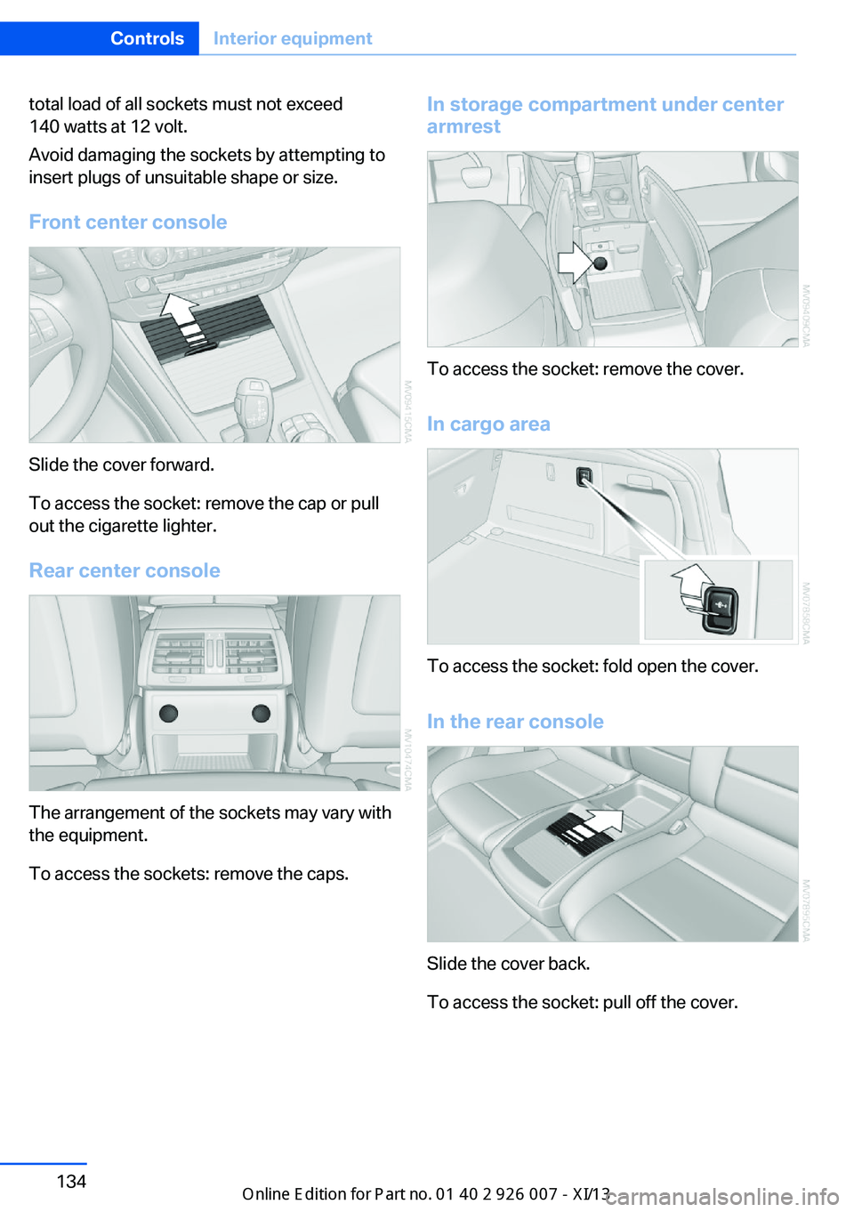 BMW X6M 2013 E71 Owners Manual total load of all sockets must not exceed
140 watts at 12 volt.
Avoid damaging the sockets by attempting to
insert plugs of unsuitable shape or size.
Front center console
Slide the cover forward.
To a