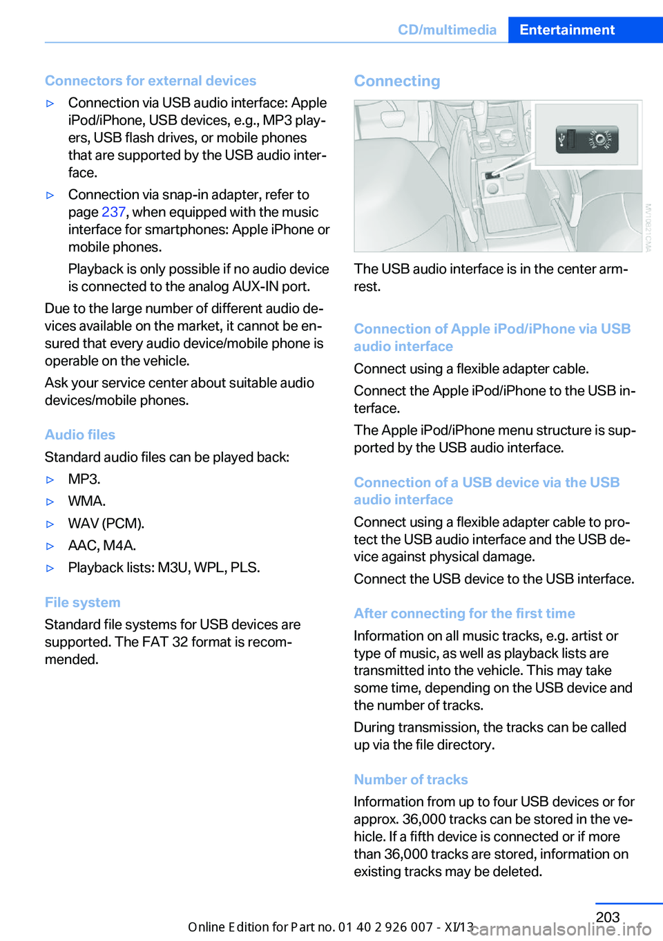 BMW X6M 2013 E71 Owners Manual Connectors for external devices▷Connection via USB audio interface: Apple
iPod/iPhone, USB devices, e.g., MP3 play‐
ers, USB flash drives, or mobile phones
that are supported by the USB audio inte BMW X6M 2013 E71 Owners Manual Connectors for external devices▷Connection via USB audio interface: Apple
iPod/iPhone, USB devices, e.g., MP3 play‐
ers, USB flash drives, or mobile phones
that are supported by the USB audio inte