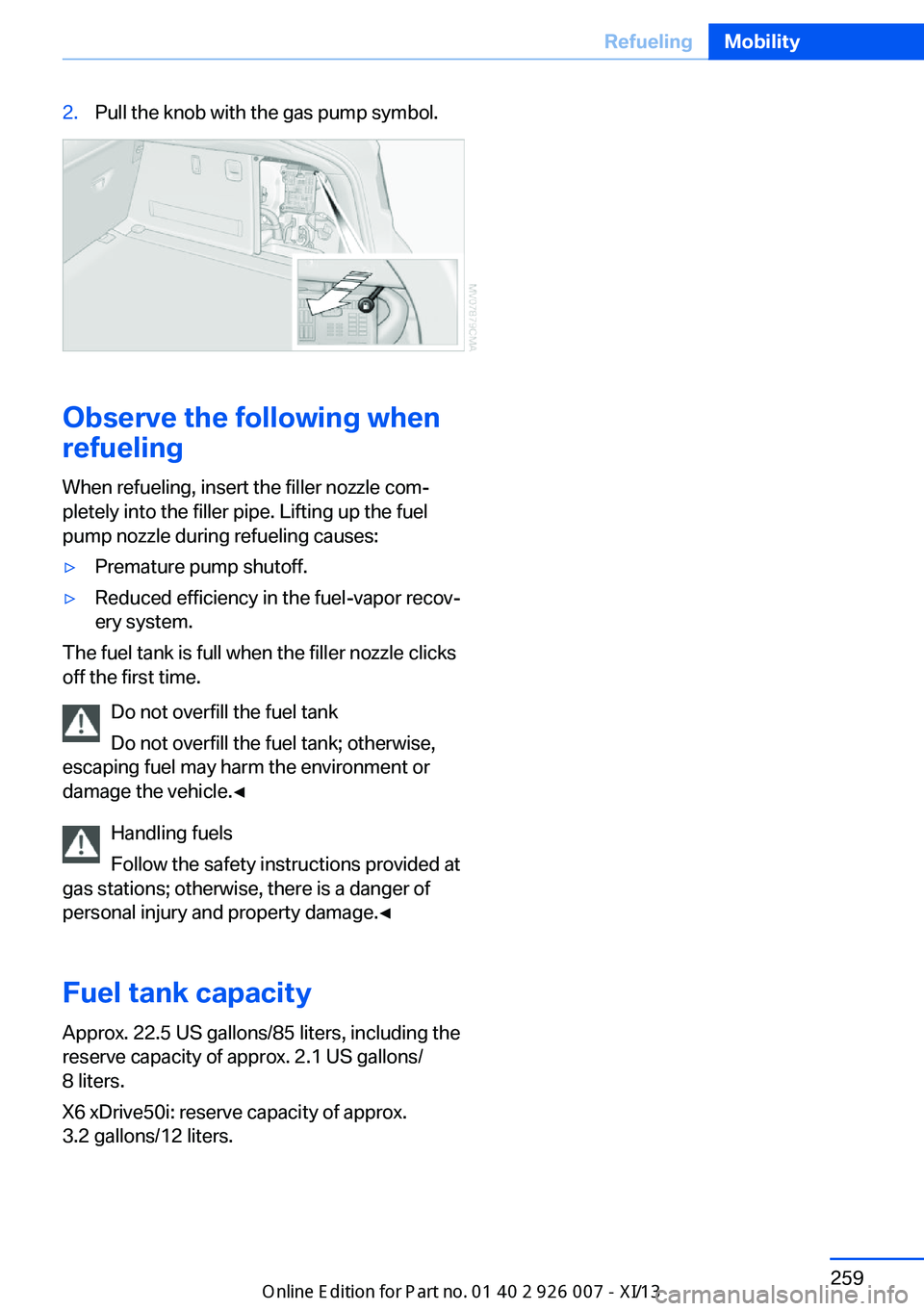 BMW X6M 2013 E71 Owners Manual 2.Pull the knob with the gas pump symbol.
Observe the following when
refueling
When refueling, insert the filler nozzle com‐
pletely into the filler pipe. Lifting up the fuel
pump nozzle during refu