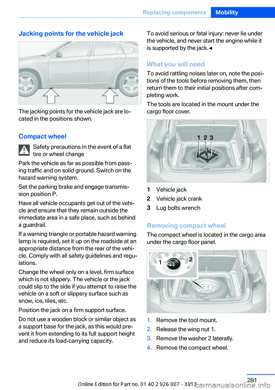 BMW X6M 2013 E71 Owners Manual Jacking points for the vehicle jack
The jacking points for the vehicle jack are lo‐
cated in the positions shown.
Compact wheel Safety precautions in the event of a flat
tire or wheel change
Park th