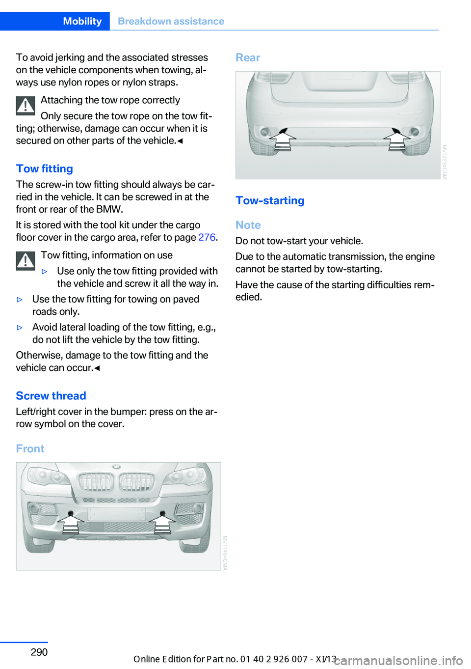 BMW X6M 2013 E71 Owners Manual To avoid jerking and the associated stresses
on the vehicle components when towing, al‐
ways use nylon ropes or nylon straps.
Attaching the tow rope correctly
Only secure the tow rope on the tow fit
