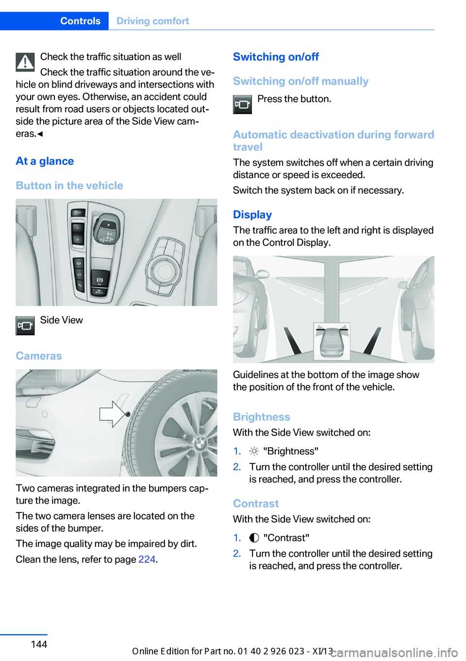BMW 6 SERIES GRAN COUPE 2013 F06 Owners Manual Check the traffic situation as well
Check the traffic situation around the ve‐
hicle on blind driveways and intersections with
your own eyes. Otherwise, an accident could
result from road users or o