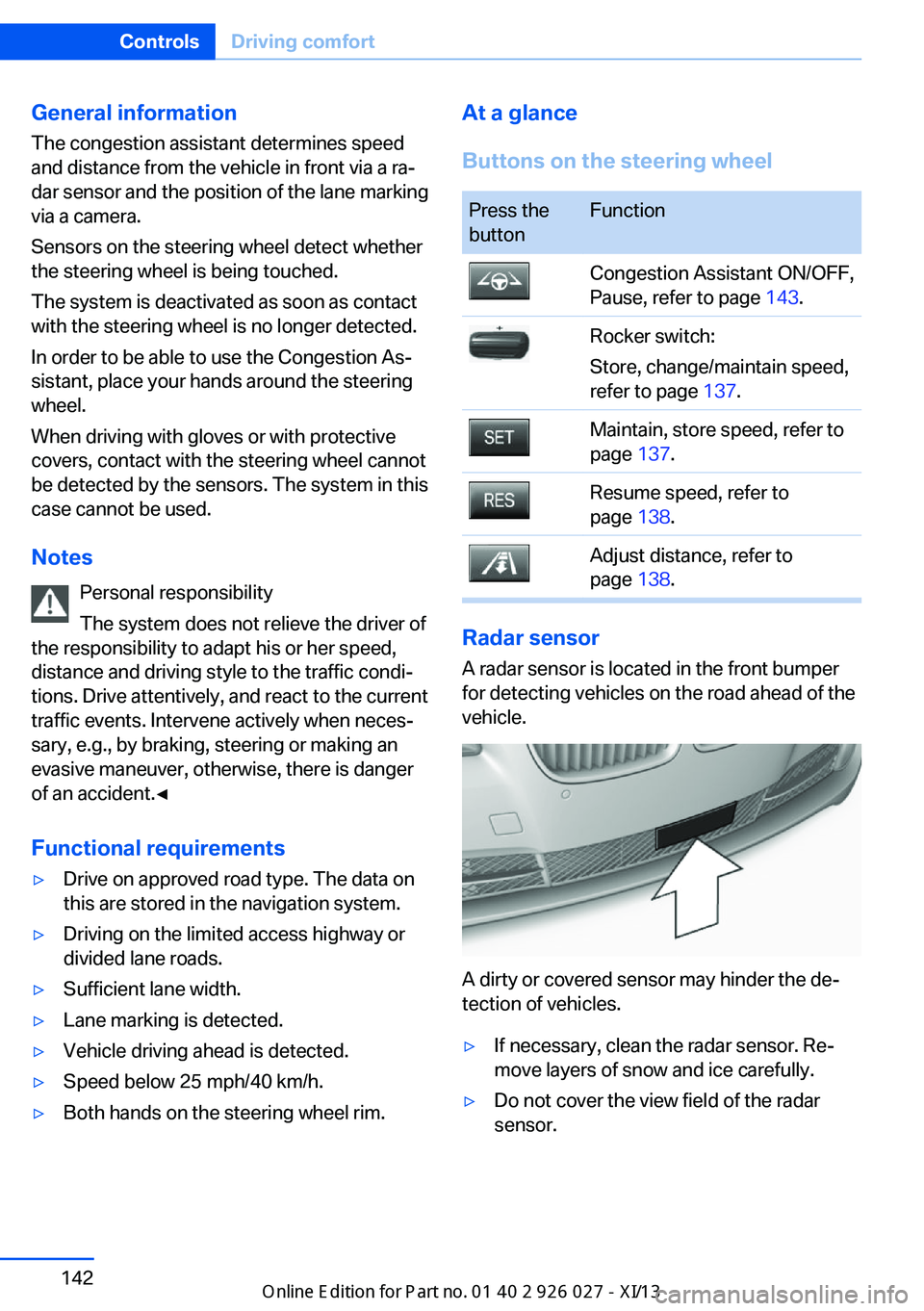 BMW 5 SERIES GRAN TURISMO 2013 F07 Owners Manual General information
The congestion assistant determines speed
and distance from the vehicle in front via a ra‐
dar sensor and the position of the lane marking
via a camera.
Sensors on the steering w BMW 5 SERIES GRAN TURISMO 2013 F07 Owners Manual General information
The congestion assistant determines speed
and distance from the vehicle in front via a ra‐
dar sensor and the position of the lane marking
via a camera.
Sensors on the steering w
