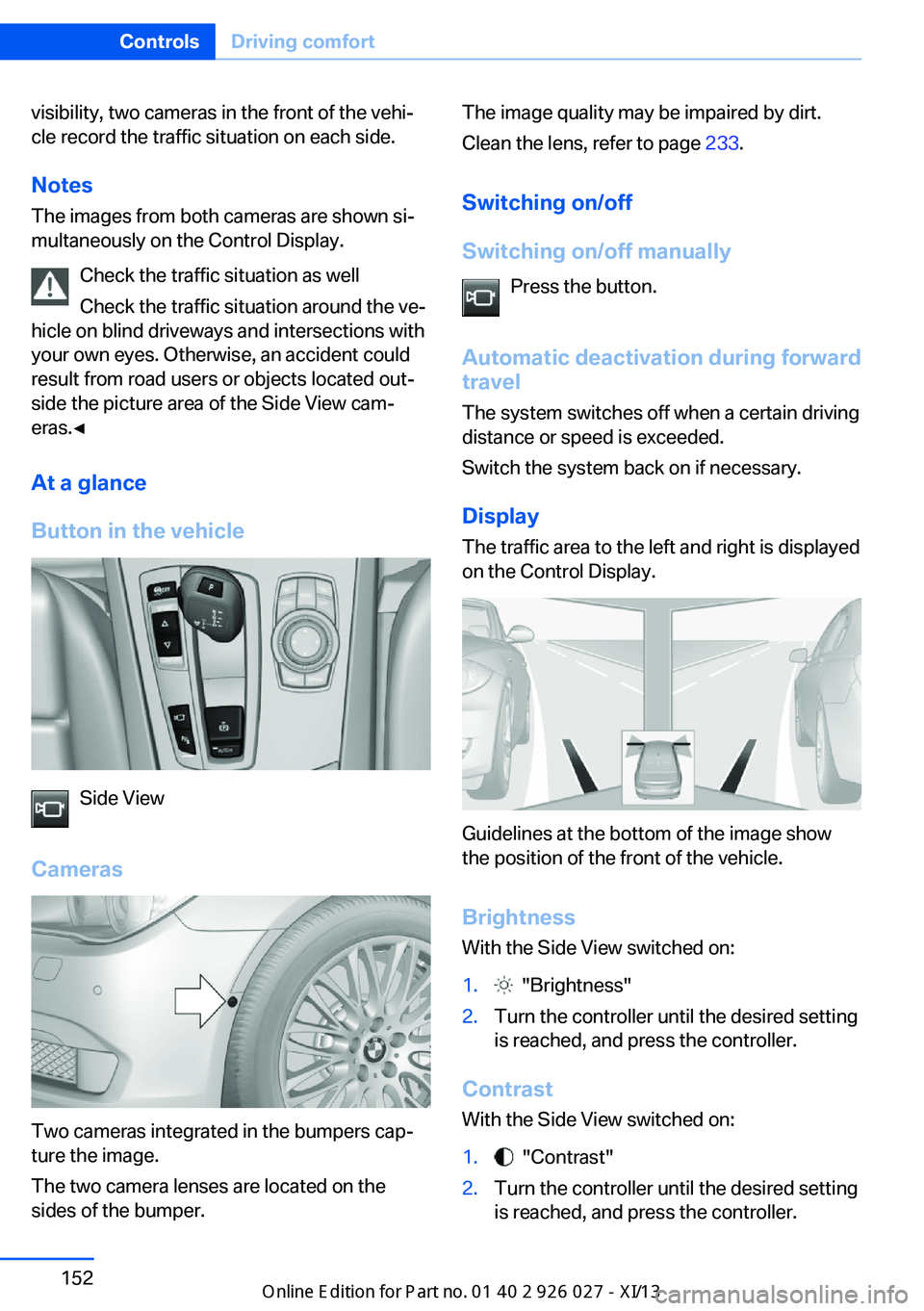 BMW 5 SERIES GRAN TURISMO 2013 F07 Owners Manual visibility, two cameras in the front of the vehi‐
cle record the traffic situation on each side.
Notes
The images from both cameras are shown si‐
multaneously on the Control Display.
Check the tra