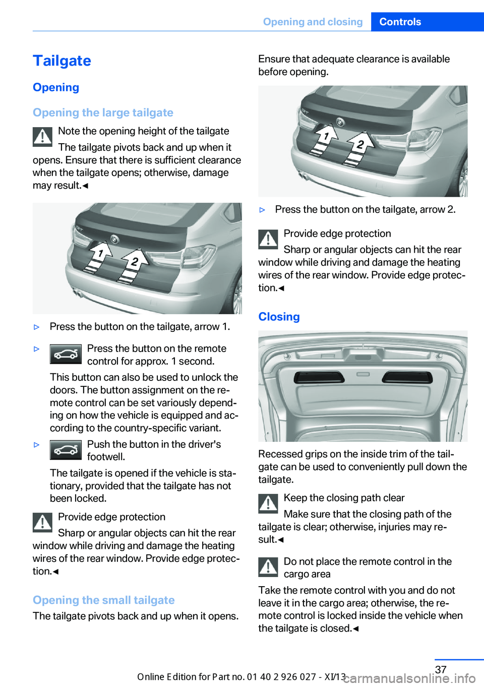 BMW 5 SERIES GRAN TURISMO 2013 F07 Owners Manual TailgateOpening
Opening the large tailgate Note the opening height of the tailgate
The tailgate pivots back and up when it
opens. Ensure that there is sufficient clearance
when the tailgate opens; oth BMW 5 SERIES GRAN TURISMO 2013 F07 Owners Manual TailgateOpening
Opening the large tailgate Note the opening height of the tailgate
The tailgate pivots back and up when it
opens. Ensure that there is sufficient clearance
when the tailgate opens; oth