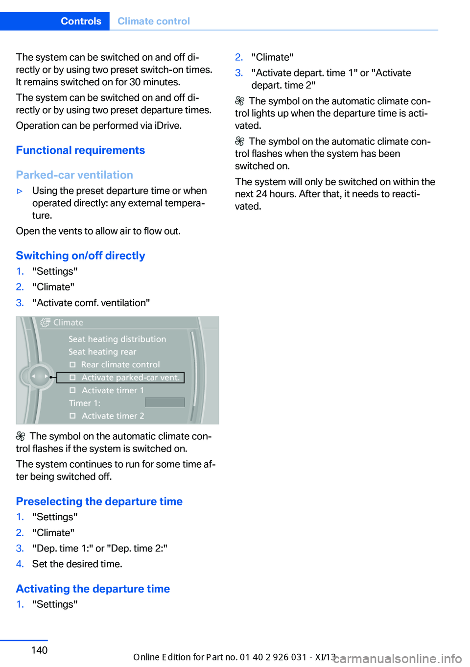 BMW M5 2013 F10 Owners Manual The system can be switched on and off di‐
rectly or by using two preset switch-on times.
It remains switched on for 30 minutes.
The system can be switched on and off di‐
rectly or by using two pre