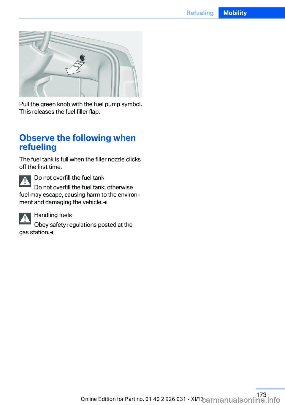 BMW M5 2013 F10 Owners Manual Pull the green knob with the fuel pump symbol.
This releases the fuel filler flap.
Observe the following when
refueling
The fuel tank is full when the filler nozzle clicks
off the first time.
Do not o