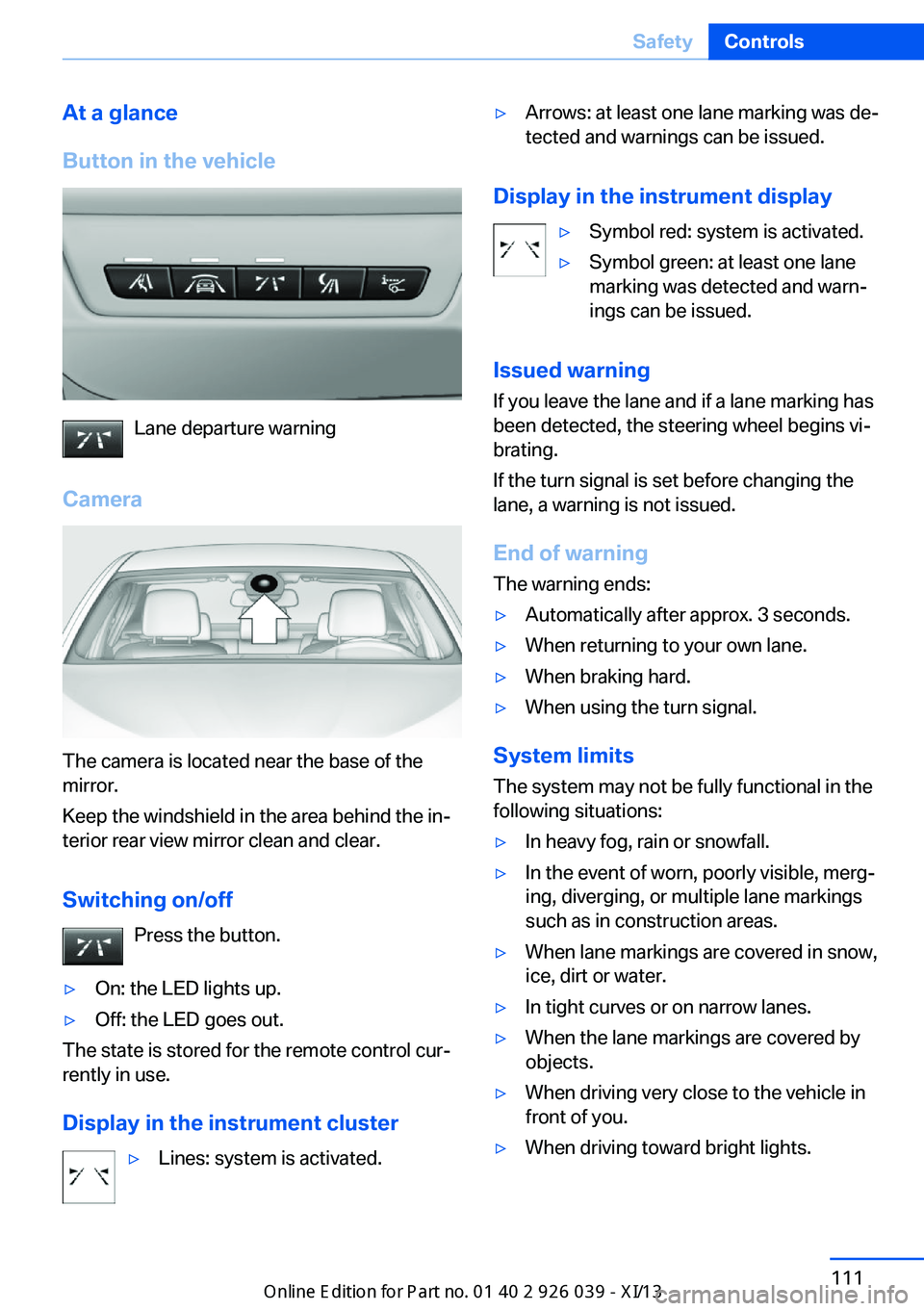 BMW 6 SERIES COUPE 2013 F13 Owners Manual At a glance
Button in the vehicle
Lane departure warning
Camera
The camera is located near the base of the
mirror.
Keep the windshield in the area behind the in‐
terior rear view mirror clean and cl BMW 6 SERIES COUPE 2013 F13 Owners Manual At a glance
Button in the vehicle
Lane departure warning
Camera
The camera is located near the base of the
mirror.
Keep the windshield in the area behind the in‐
terior rear view mirror clean and cl