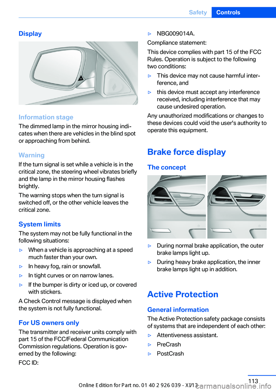BMW 6 SERIES COUPE 2013 F13 Owners Manual Display
Information stage
The dimmed lamp in the mirror housing indi‐
cates when there are vehicles in the blind spot
or approaching from behind.
Warning
If the turn signal is set while a vehicle is BMW 6 SERIES COUPE 2013 F13 Owners Manual Display
Information stage
The dimmed lamp in the mirror housing indi‐
cates when there are vehicles in the blind spot
or approaching from behind.
Warning
If the turn signal is set while a vehicle is
