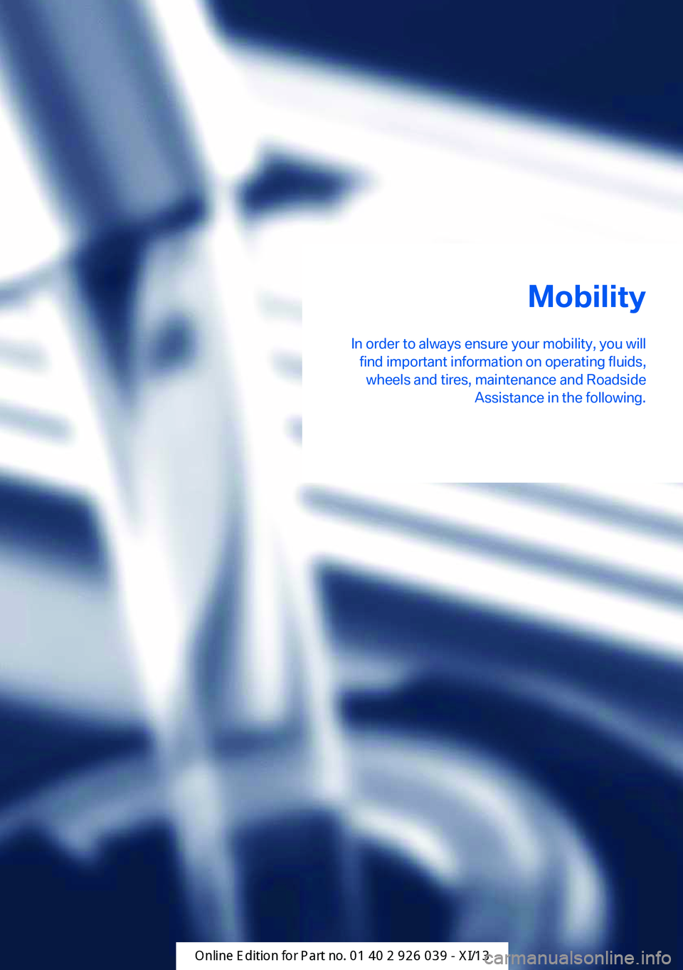 BMW 6 SERIES COUPE 2013 F13 Owners Manual Mobility
In order to always ensure your mobility, you will find important information on operating fluids,wheels and tires, maintenance and Roadside Assistance in the following.Online Edition for Part