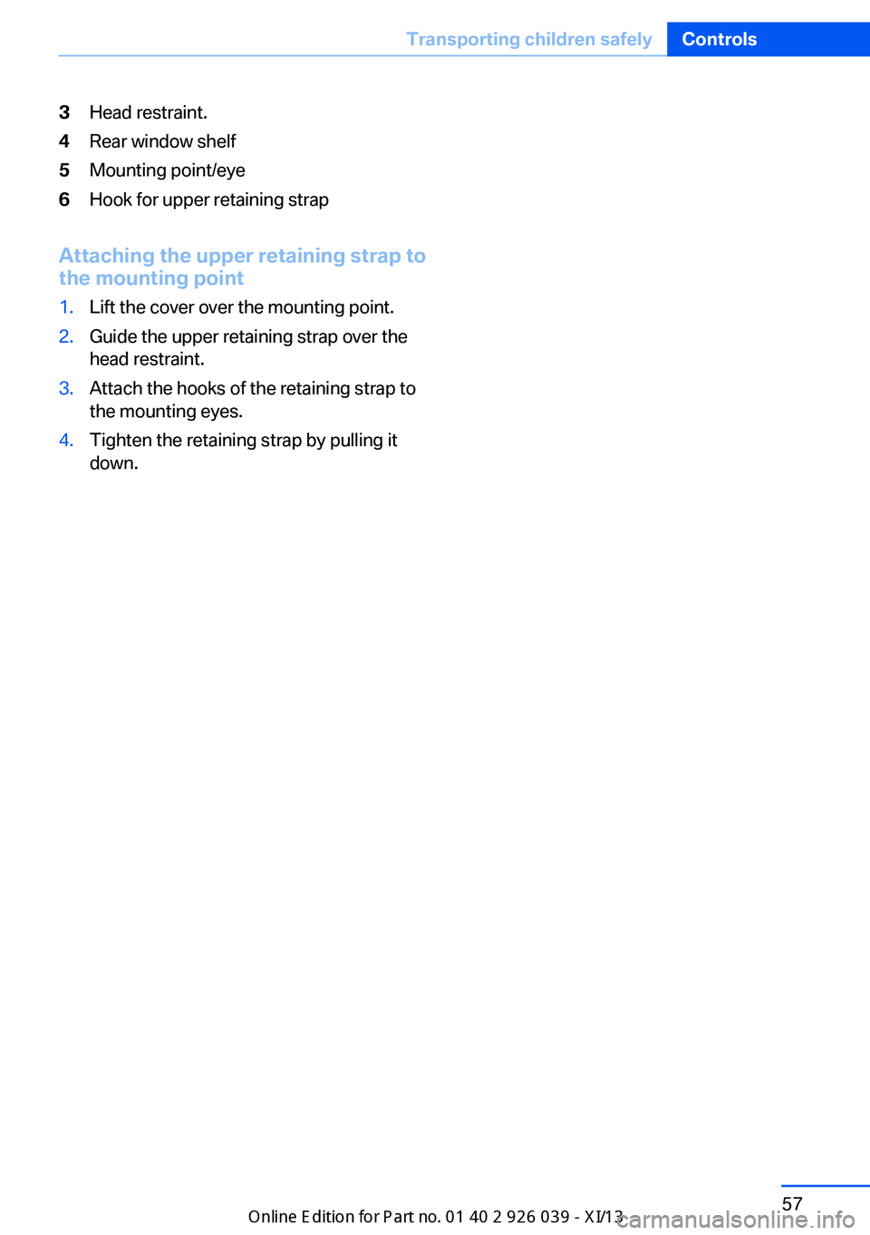 BMW 6 SERIES COUPE 2013 F13 Owners Manual 3Head restraint.4Rear window shelf5Mounting point/eye6Hook for upper retaining strap
Attaching the upper retaining strap to
the mounting point
1.Lift the cover over the mounting point.2.Guide the uppe
