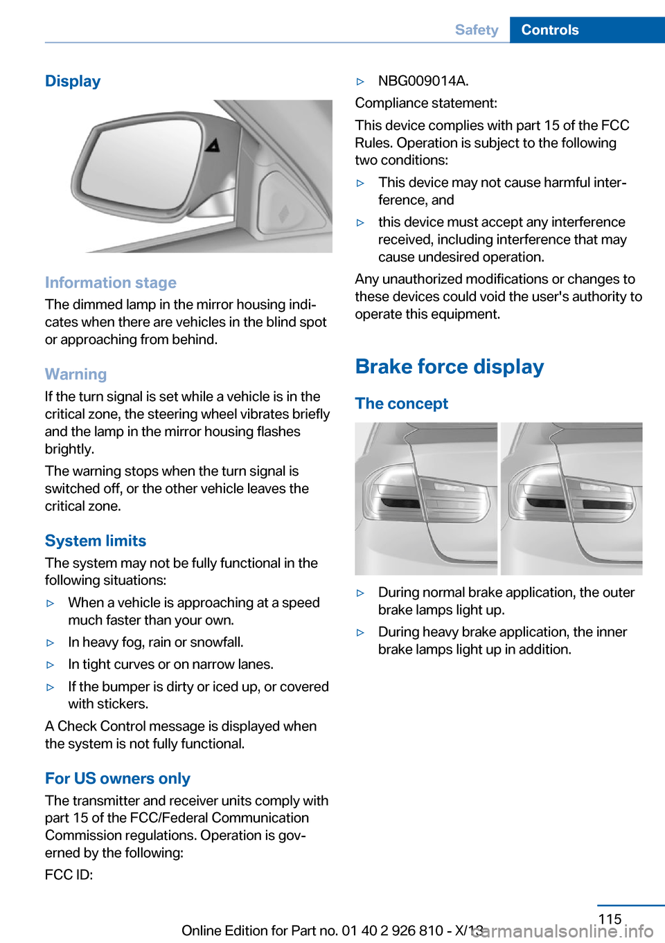 BMW 3 SERIES SEDAN 2013 F30 Owners Manual Display
Information stage
The dimmed lamp in the mirror housing indi‐
cates when there are vehicles in the blind spot
or approaching from behind.
Warning
If the turn signal is set while a vehicle is