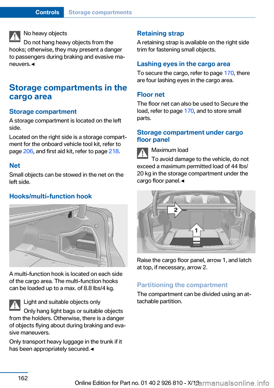 BMW 3 SERIES SEDAN 2013 F30 Owners Manual No heavy objects
Do not hang heavy objects from the
hooks; otherwise, they may present a danger
to passengers during braking and evasive ma‐
neuvers.◀
Storage compartments in the
cargo area
Storag