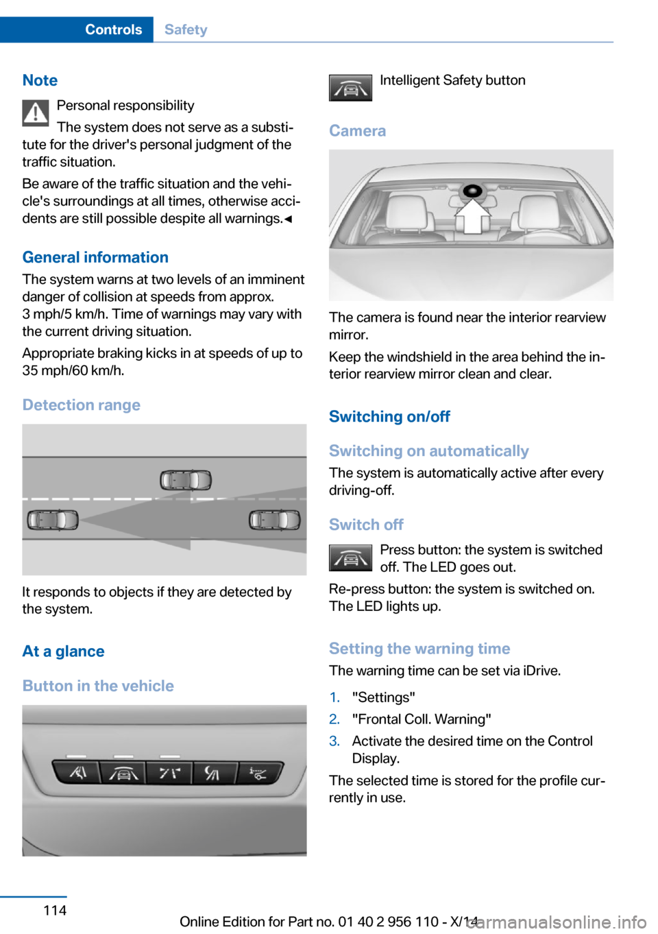 BMW 6 SERIES GRAN COUPE 2014 F06 Owners Manual NotePersonal responsibility
The system does not serve as a substi‐
tute for the drivers personal judgment of the
traffic situation.
Be aware of the traffic situation and the vehi‐
cles surroundi