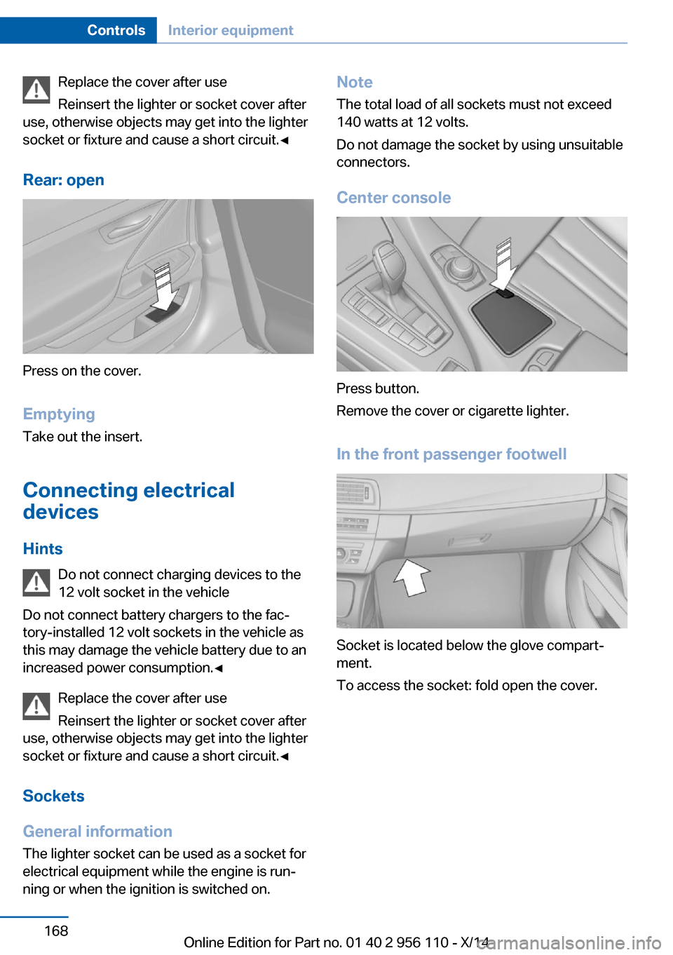 BMW 6 SERIES GRAN COUPE 2014 F06 Owners Manual Replace the cover after use
Reinsert the lighter or socket cover after
use, otherwise objects may get into the lighter
socket or fixture and cause a short circuit.◀
Rear: open
Press on the cover.
Em