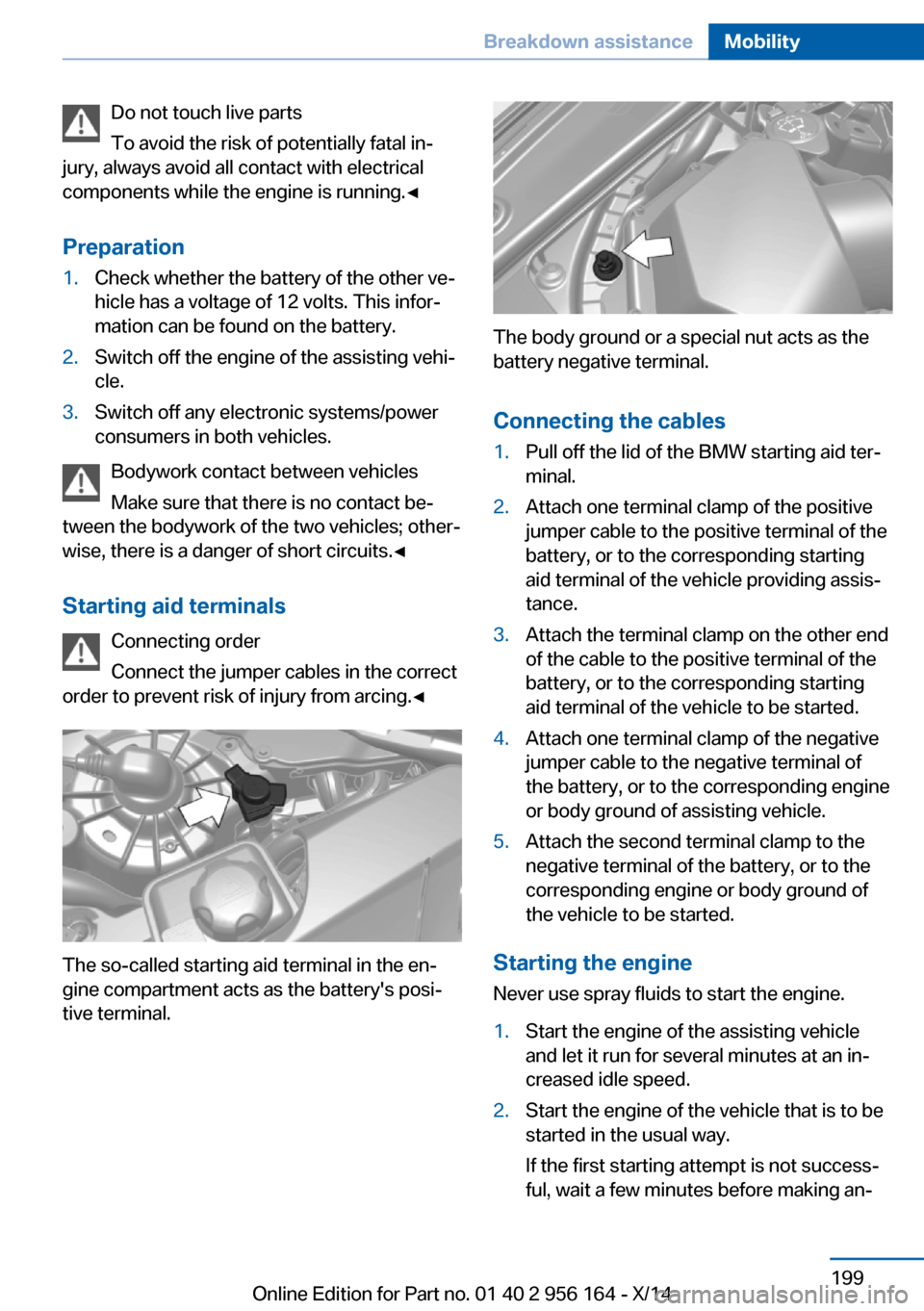 BMW M6 GRAN COUPE 2014 F06M Owners Manual Do not touch live parts
To avoid the risk of potentially fatal in‐
jury, always avoid all contact with electrical
components while the engine is running.◀
Preparation1.Check whether the battery of BMW M6 GRAN COUPE 2014 F06M Owners Manual Do not touch live parts
To avoid the risk of potentially fatal in‐
jury, always avoid all contact with electrical
components while the engine is running.◀
Preparation1.Check whether the battery of