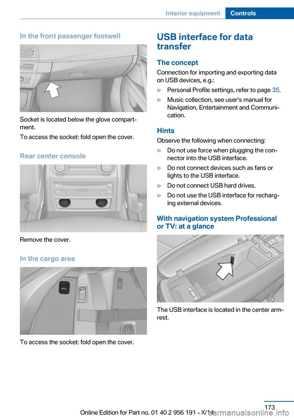 BMW 5 SERIES GRAN TURISMO 2014 F07 Owners Manual In the front passenger footwell
Socket is located below the glove compart‐
ment.
To access the socket: fold open the cover.
Rear center console
Remove the cover.
In the cargo area
To access the sock