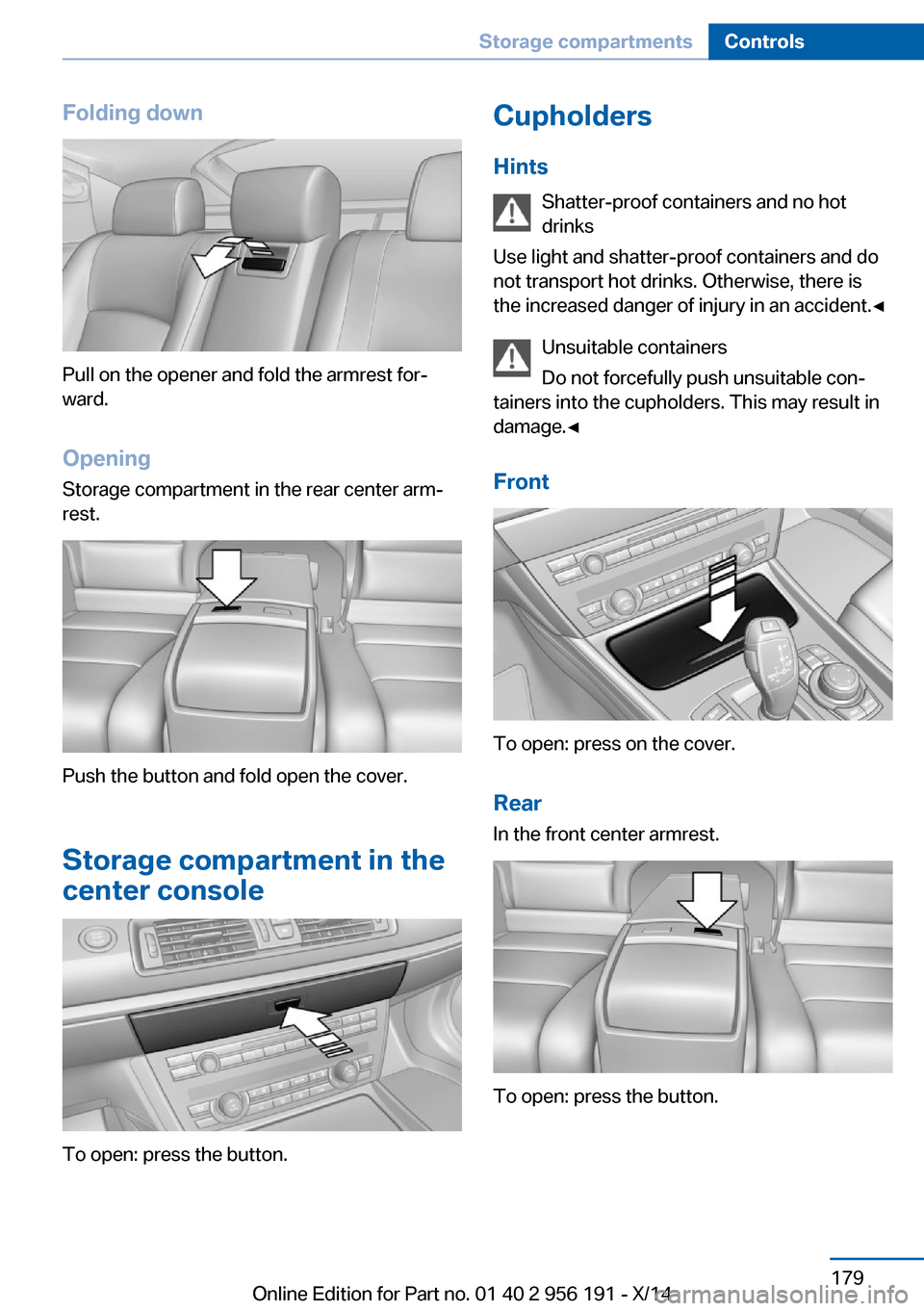 BMW 5 SERIES GRAN TURISMO 2014 F07 Owners Manual Folding down
Pull on the opener and fold the armrest for‐
ward.
Opening
Storage compartment in the rear center arm‐
rest.
Push the button and fold open the cover.
Storage compartment in the
center