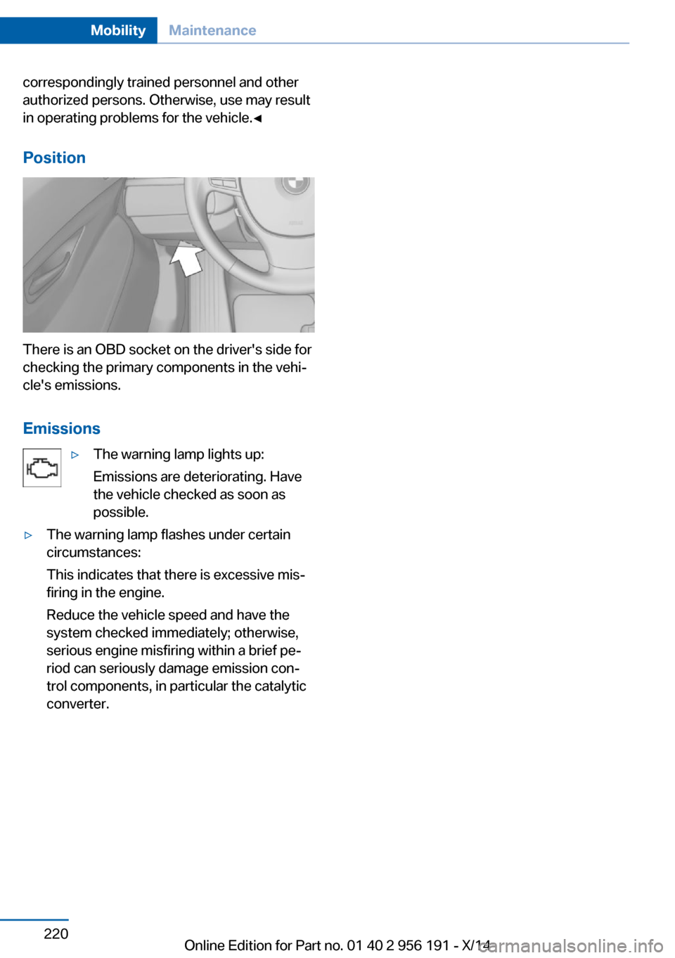BMW 5 SERIES GRAN TURISMO 2014 F07 Owners Manual correspondingly trained personnel and other
authorized persons. Otherwise, use may result
in operating problems for the vehicle.◀
Position
There is an OBD socket on the drivers side for
checking th
