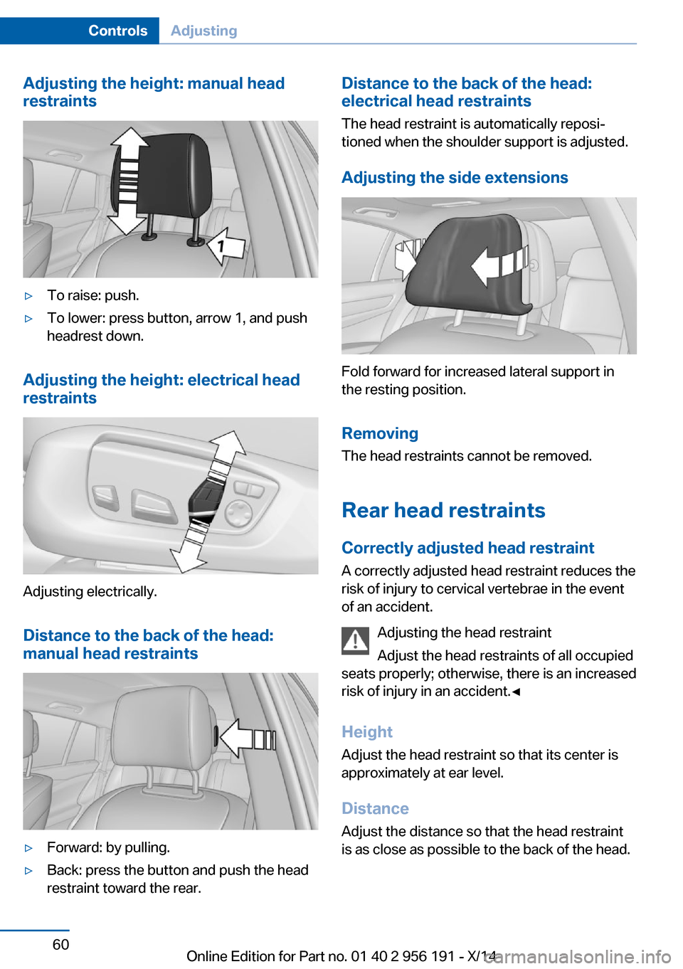 BMW 5 SERIES GRAN TURISMO 2014 F07 Owners Manual Adjusting the height: manual head
restraints▷To raise: push.▷To lower: press button, arrow 1, and push
headrest down.
Adjusting the height: electrical head
restraints
Adjusting electrically.
Dista BMW 5 SERIES GRAN TURISMO 2014 F07 Owners Manual Adjusting the height: manual head
restraints▷To raise: push.▷To lower: press button, arrow 1, and push
headrest down.
Adjusting the height: electrical head
restraints
Adjusting electrically.
Dista