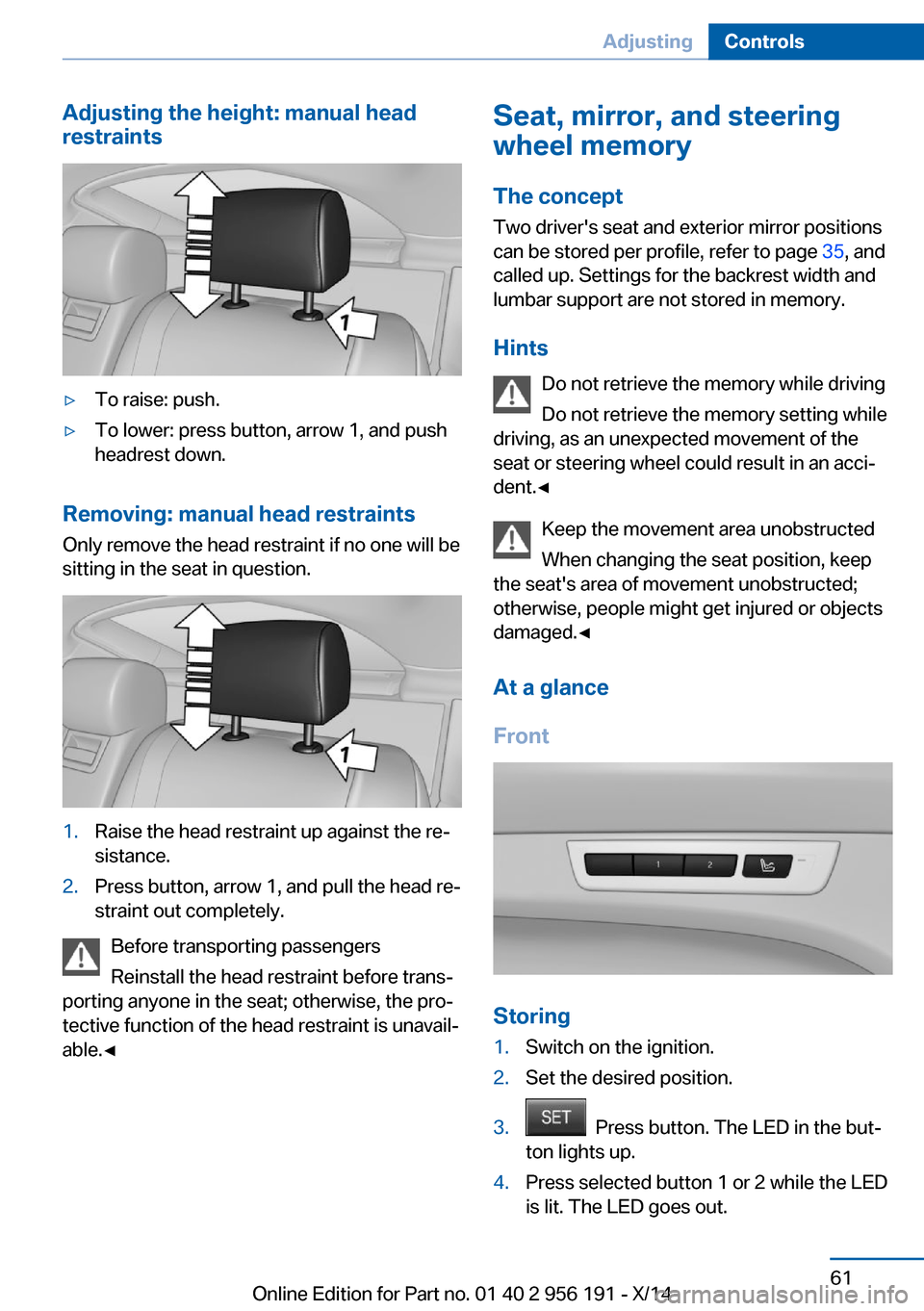 BMW 5 SERIES GRAN TURISMO 2014 F07 Owners Manual Adjusting the height: manual head
restraints▷To raise: push.▷To lower: press button, arrow 1, and push
headrest down.
Removing: manual head restraints
Only remove the head restraint if no one will BMW 5 SERIES GRAN TURISMO 2014 F07 Owners Manual Adjusting the height: manual head
restraints▷To raise: push.▷To lower: press button, arrow 1, and push
headrest down.
Removing: manual head restraints
Only remove the head restraint if no one will