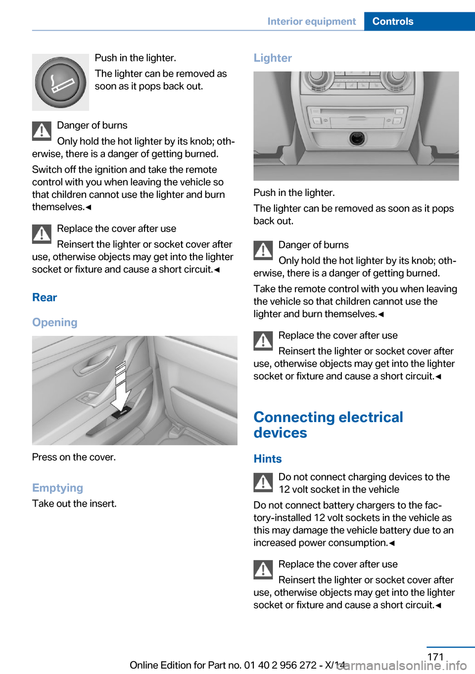 BMW ACTIVE HYBRID 5 2014 F10H Owners Manual Push in the lighter.
The lighter can be removed as
soon as it pops back out.
Danger of burns
Only hold the hot lighter by its knob; oth‐
erwise, there is a danger of getting burned.
Switch off the i