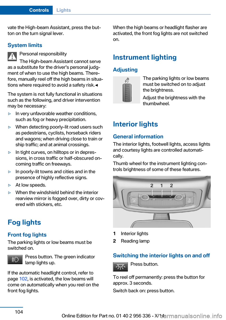 BMW 6 SERIES CONVERTIBLE 2014 F12 Owners Manual vate the High-beam Assistant, press the but‐
ton on the turn signal lever.
System limits Personal responsibility
The High-beam Assistant cannot serve
as a substitute for the drivers personal judg