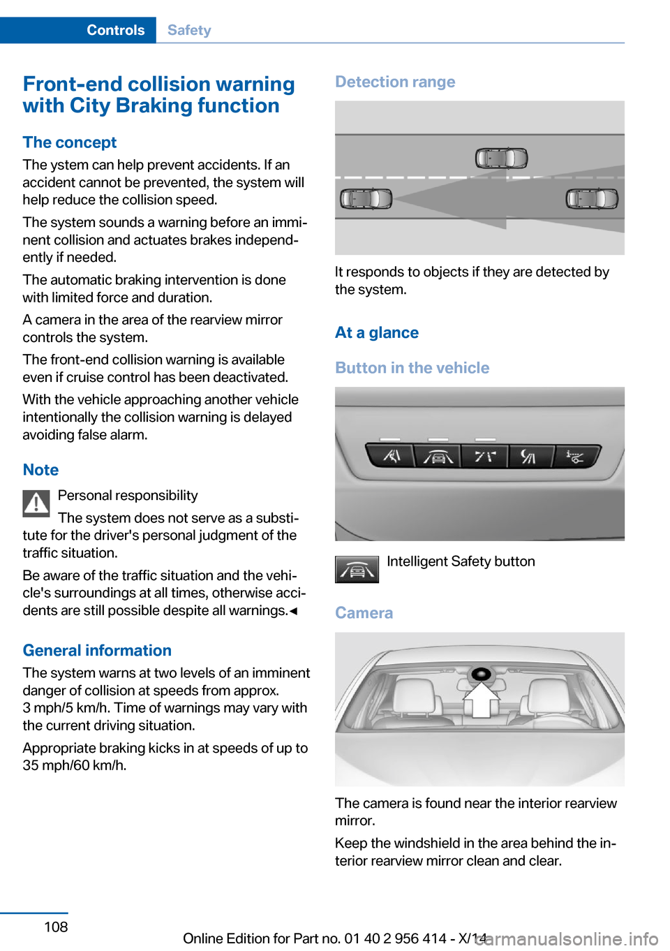 BMW M6 COUPE 2014 F13M Owners Manual Front-end collision warning
with City Braking function
The concept The ystem can help prevent accidents. If an
accident cannot be prevented, the system will
help reduce the collision speed.
The system BMW M6 COUPE 2014 F13M Owners Manual Front-end collision warning
with City Braking function
The concept The ystem can help prevent accidents. If an
accident cannot be prevented, the system will
help reduce the collision speed.
The system