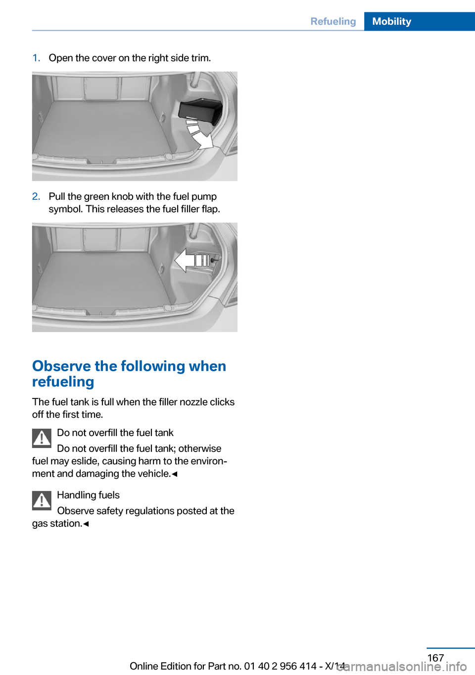 BMW M6 COUPE 2014 F13M Owners Manual 1.Open the cover on the right side trim.2.Pull the green knob with the fuel pump
symbol. This releases the fuel filler flap.
Observe the following when
refueling
The fuel tank is full when the filler 