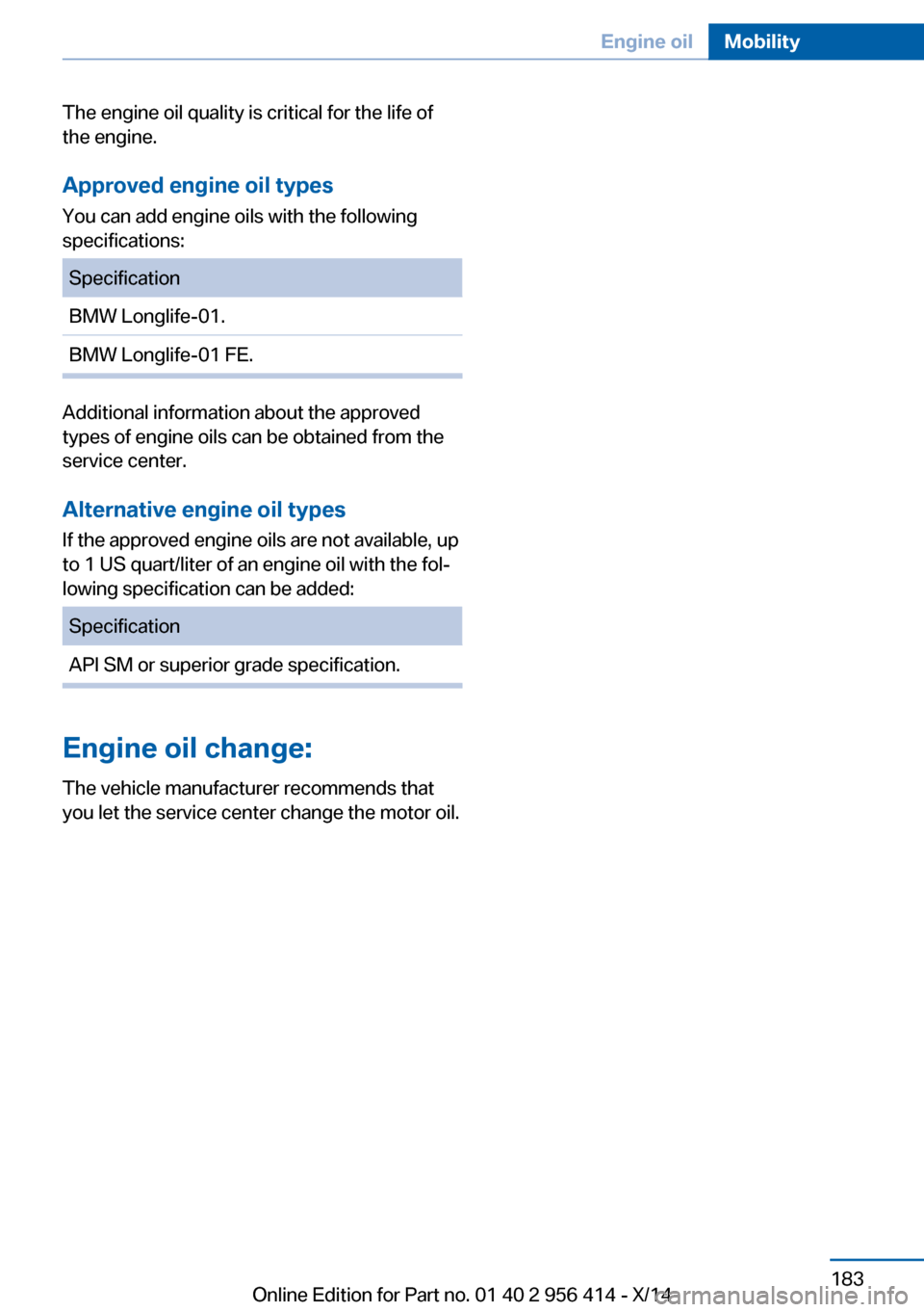 BMW M6 COUPE 2014 F13M Owners Manual The engine oil quality is critical for the life of
the engine.
Approved engine oil types
You can add engine oils with the following
specifications:SpecificationBMW Longlife-01.BMW Longlife-01 FE.
Addi