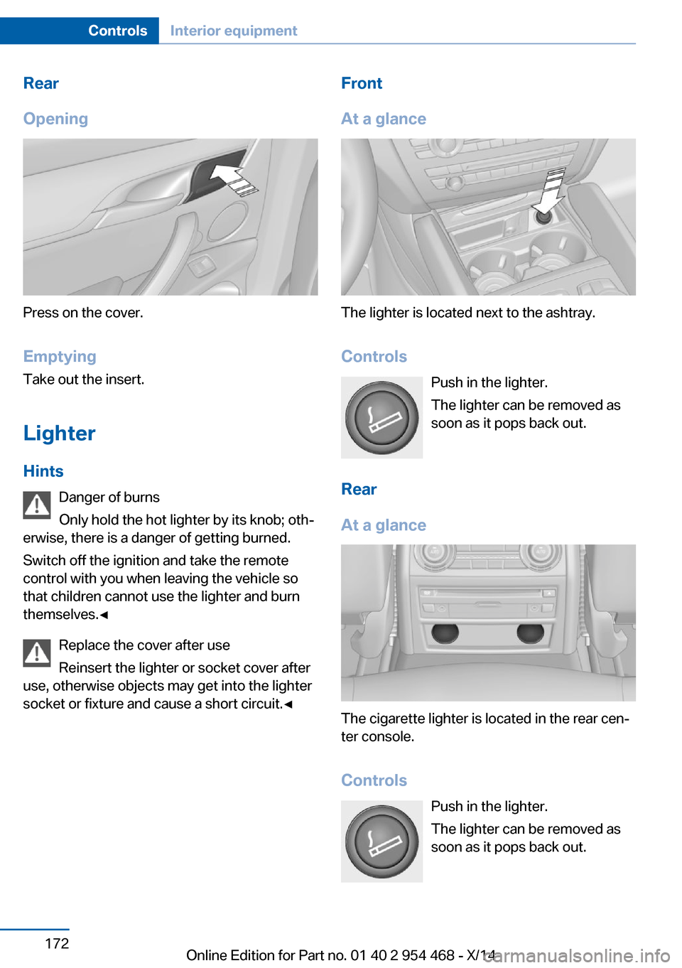 BMW X6 2014 F16 Owners Manual Rear
Opening
Press on the cover.
Emptying Take out the insert.
Lighter Hints Danger of burns
Only hold the hot lighter by its knob; oth‐
erwise, there is a danger of getting burned.
Switch off the i