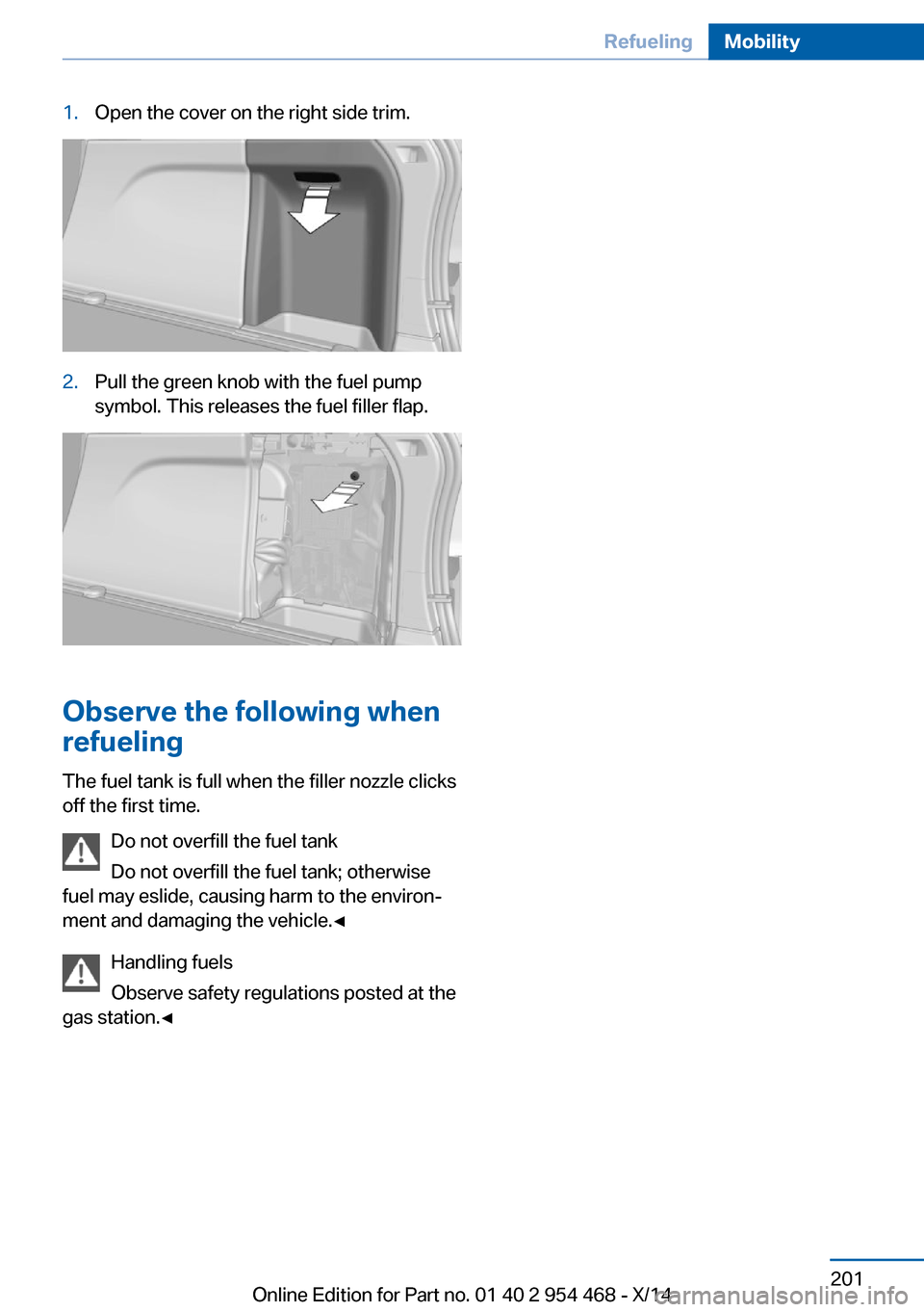 BMW X6 2014 F16 Owners Manual 1.Open the cover on the right side trim.2.Pull the green knob with the fuel pump
symbol. This releases the fuel filler flap.
Observe the following when
refueling
The fuel tank is full when the filler 