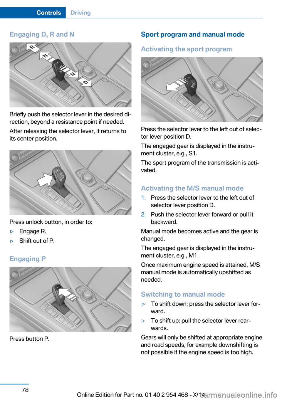 BMW X6 2014 F16 Owners Manual Engaging D, R and N
Briefly push the selector lever in the desired di‐
rection, beyond a resistance point if needed.
After releasing the selector lever, it returns to
its center position.
Press unlo BMW X6 2014 F16 Owners Manual Engaging D, R and N
Briefly push the selector lever in the desired di‐
rection, beyond a resistance point if needed.
After releasing the selector lever, it returns to
its center position.
Press unlo