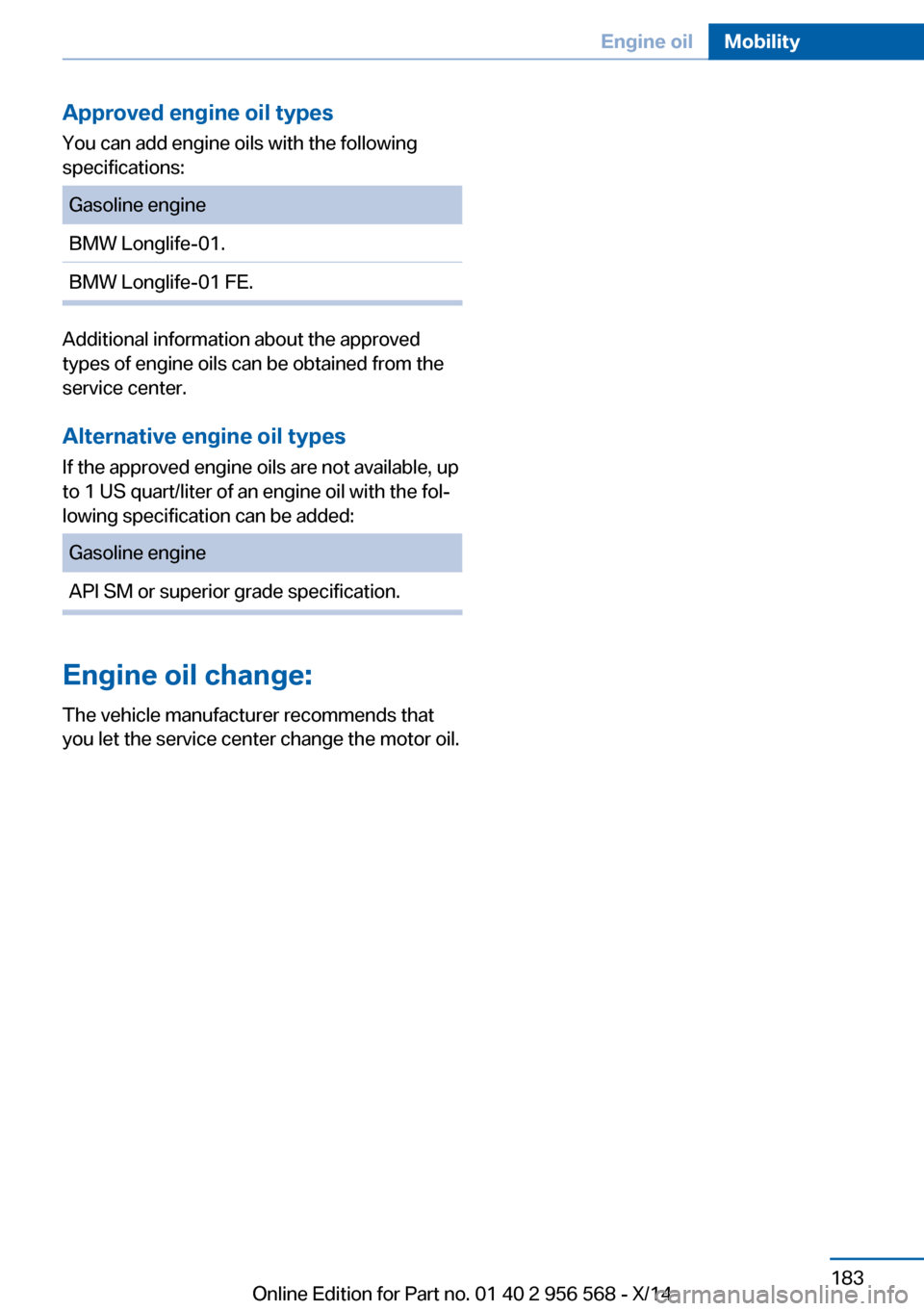 BMW 2 SERIES 2014 F22 Owners Manual Approved engine oil types
You can add engine oils with the following
specifications:Gasoline engineBMW Longlife-01.BMW Longlife-01 FE.
Additional information about the approved
types of engine oils ca