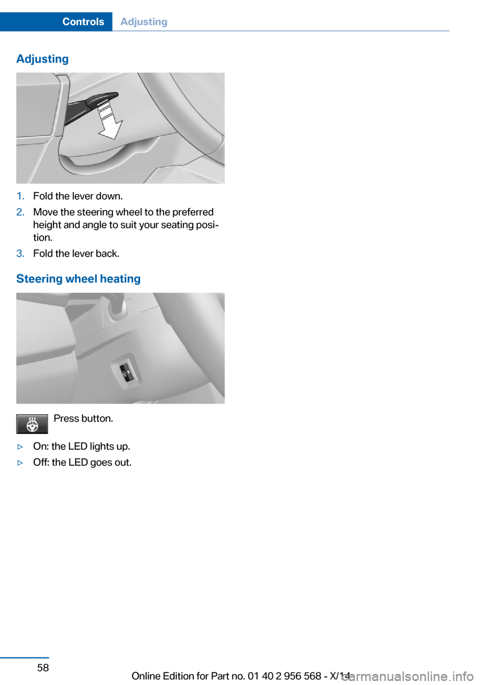 BMW 2 SERIES 2014 F22 Owners Manual Adjusting1.Fold the lever down.2.Move the steering wheel to the preferred
height and angle to suit your seating posi‐
tion.3.Fold the lever back.
Steering wheel heating
Press button.
▷On: the LED 