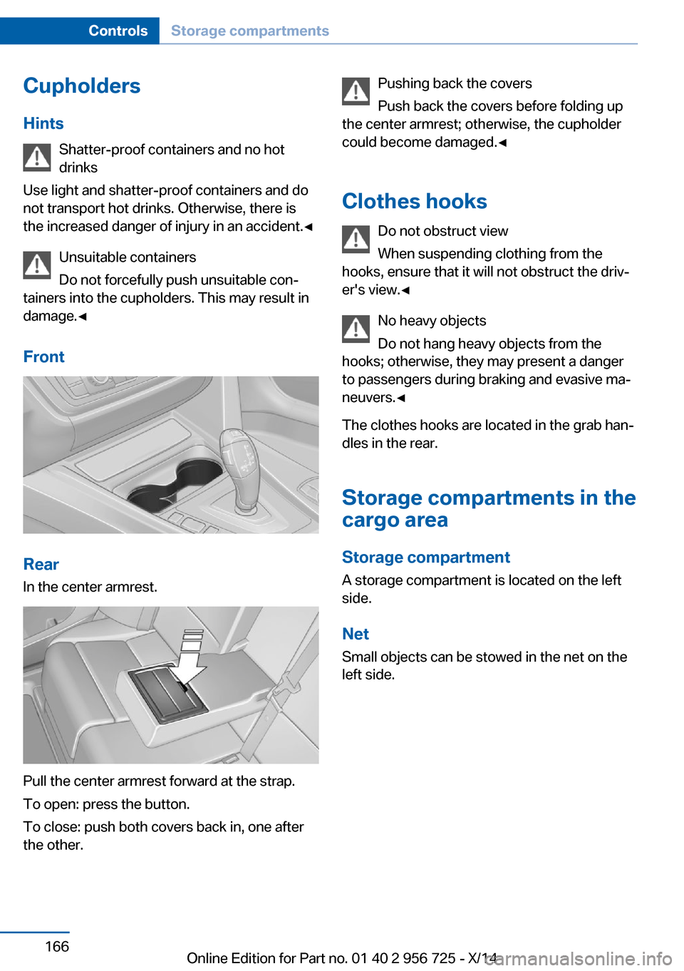 BMW ACTIVE HYBRID 3 2014 F30H Owners Manual Cupholders
Hints Shatter-proof containers and no hot
drinks
Use light and shatter-proof containers and do
not transport hot drinks. Otherwise, there is the increased danger of injury in an accident.