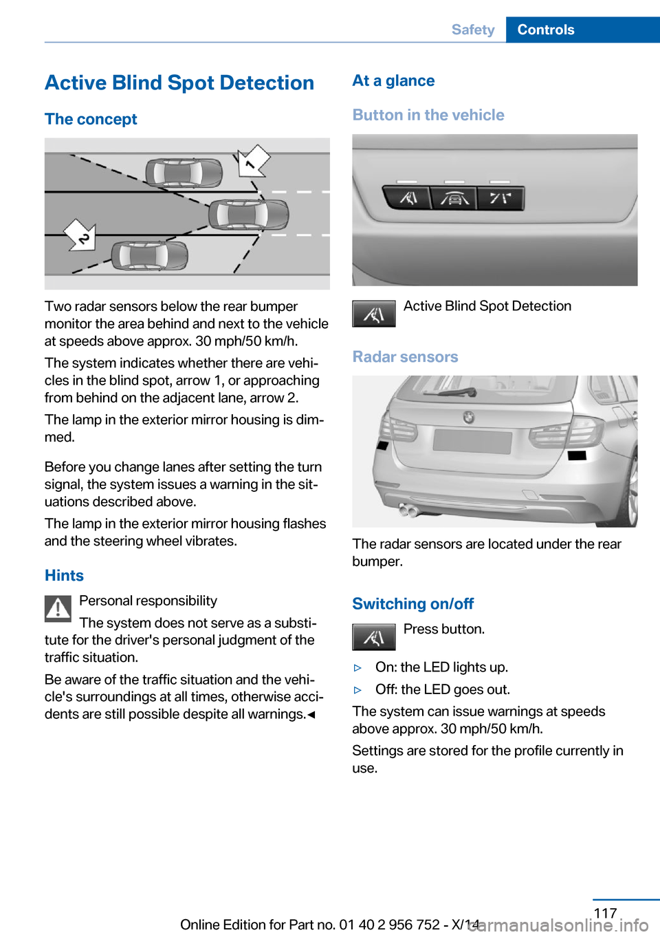 BMW 3 SERIES SPORTS WAGON 2014 F31 Owners Manual Active Blind Spot Detection
The concept
Two radar sensors below the rear bumper
monitor the area behind and next to the vehicle
at speeds above approx. 30 mph/50 km/h.
The system indicates whether the BMW 3 SERIES SPORTS WAGON 2014 F31 Owners Manual Active Blind Spot Detection
The concept
Two radar sensors below the rear bumper
monitor the area behind and next to the vehicle
at speeds above approx. 30 mph/50 km/h.
The system indicates whether the